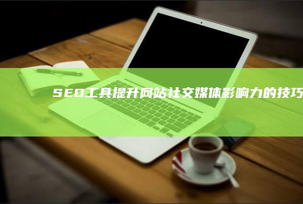 SEO工具：提升网站社交媒体影响力的技巧 (彼亿SEO工具)