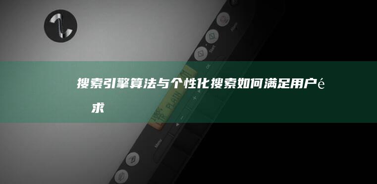 搜索引擎算法与个性化搜索：如何满足用户需求 (搜索引擎算法有哪些)