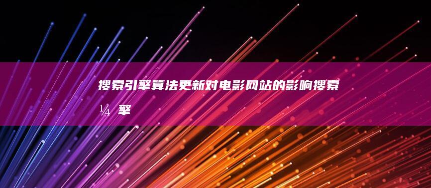 搜索引擎算法更新：对电影网站的影响 (搜索引擎算法有哪些)