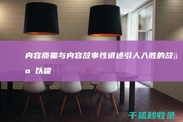内容质量与内容故事性：讲述引人入胜的故事以吸引读者 (内容和质量)