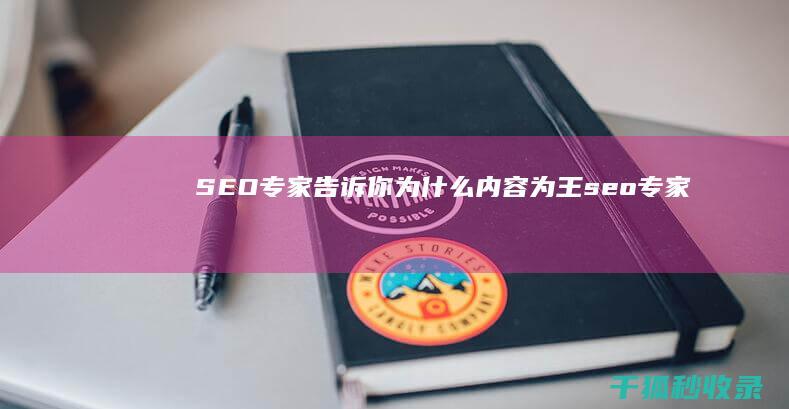 SEO专家告诉你：为什么内容为王 (seo专家加盟)